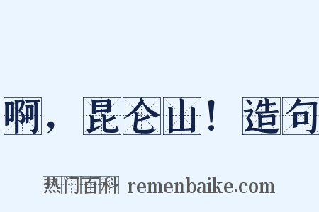 啊，昆仑山！造句是什么意思的图片